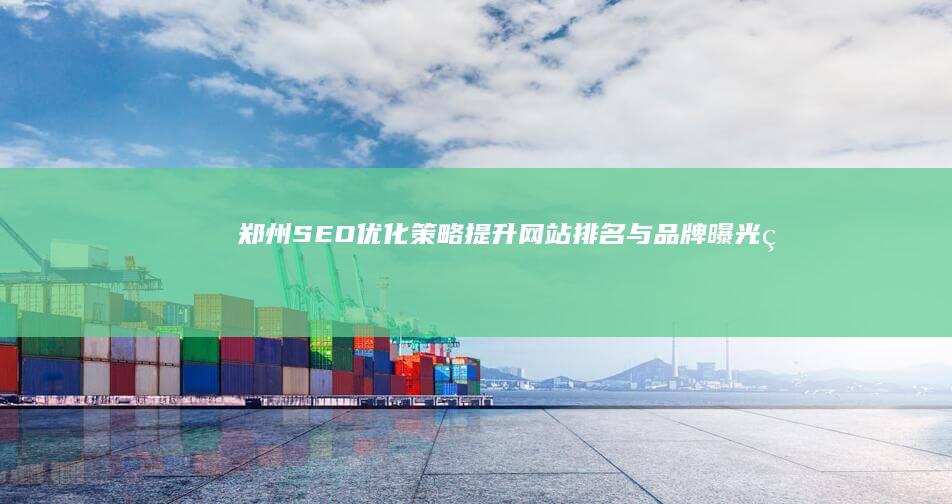 郑州SEO优化策略：提升网站排名与品牌曝光率